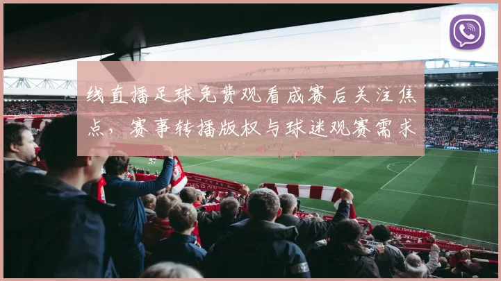 线直播足球免费观看成赛后关注焦点,赛事转播版权与球迷观赛需求两条线并行