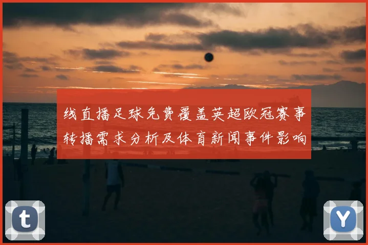 线直播足球免费覆盖英超欧冠赛事转播需求分析及体育新闻事件影响