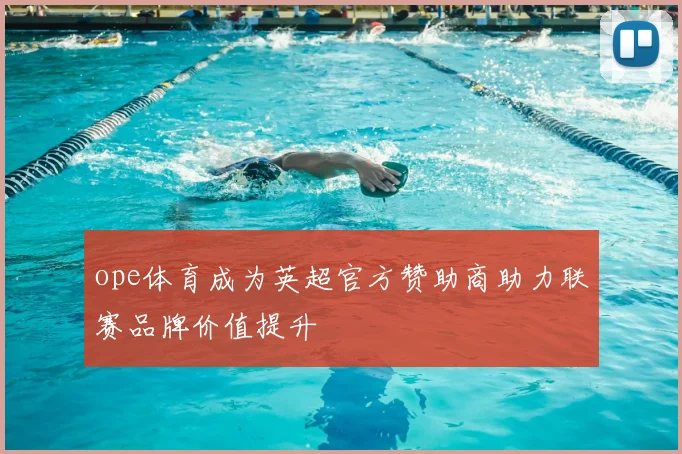 ope体育成为英超官方赞助商助力联赛品牌价值提升